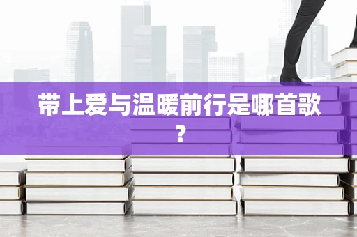 带上爱与温暖前行是哪首歌？