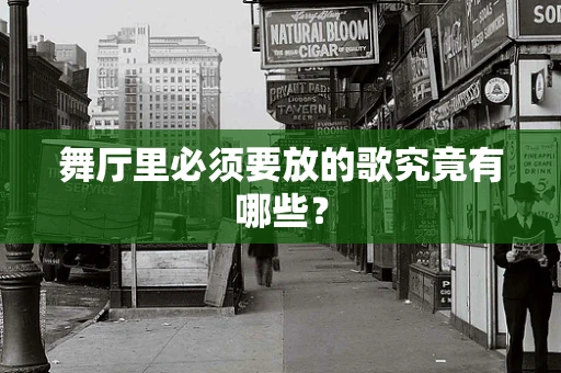 舞厅里必须要放的歌究竟有哪些？
