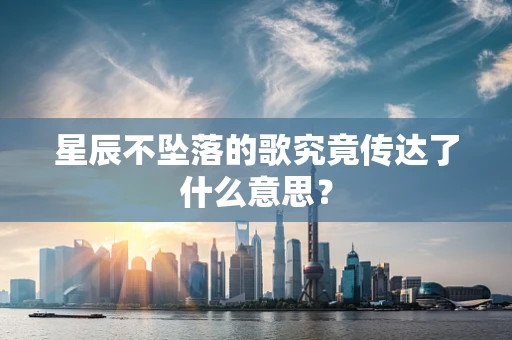 星辰不坠落的歌究竟传达了什么意思？