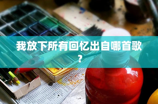 我放下所有回忆出自哪首歌？