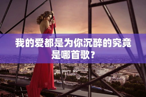 我的爱都是为你沉醉的究竟是哪首歌？