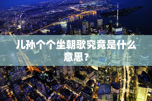 儿孙个个坐朝歌究竟是什么意思？