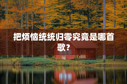 把烦恼统统归零究竟是哪首歌？