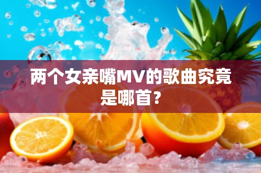 两个女亲嘴MV的歌曲究竟是哪首？