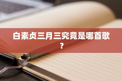 白素贞三月三究竟是哪首歌？