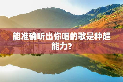 能准确听出你唱的歌是种超能力？