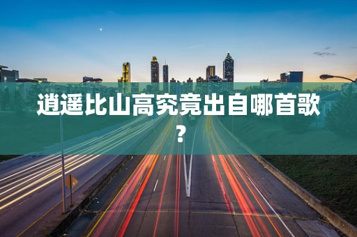 逍遥比山高究竟出自哪首歌？