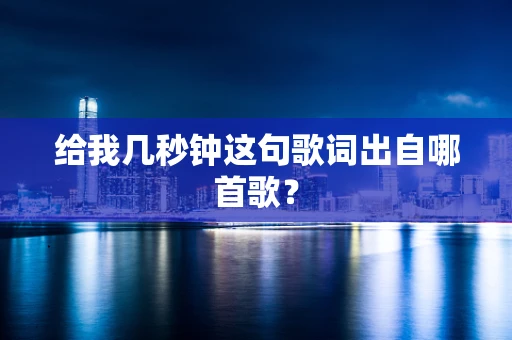 给我几秒钟这句歌词出自哪首歌？
