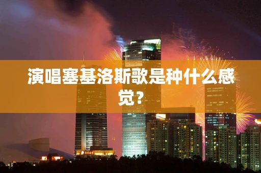 演唱塞基洛斯歌是种什么感觉？