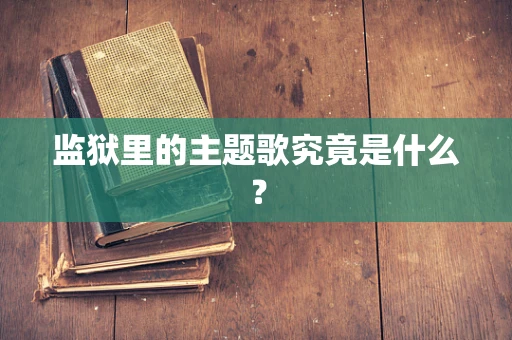 监狱里的主题歌究竟是什么？
