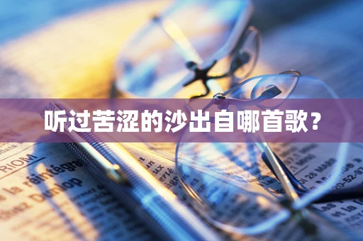 听过苦涩的沙出自哪首歌？