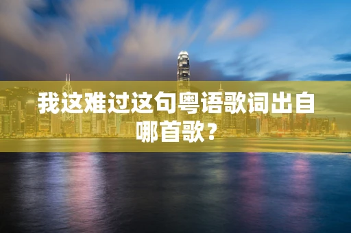 我这难过这句粤语歌词出自哪首歌？