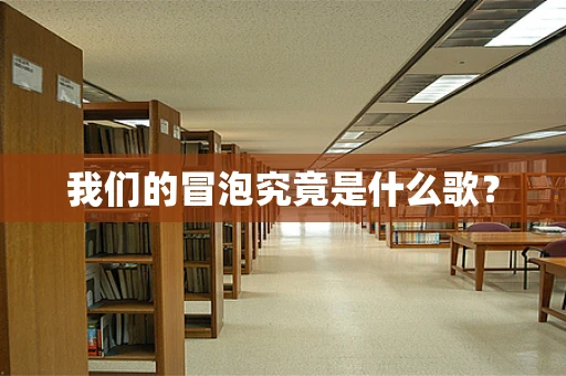 我们的冒泡究竟是什么歌？