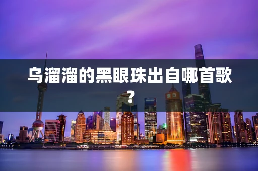 乌溜溜的黑眼珠出自哪首歌？