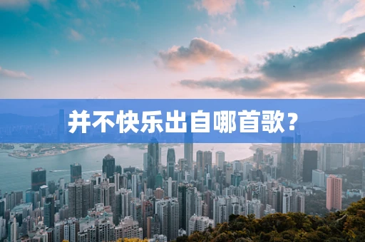 并不快乐出自哪首歌？