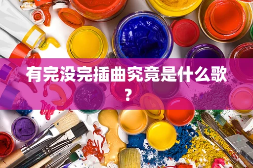 有完没完插曲究竟是什么歌？