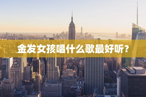 金发女孩唱什么歌最好听？