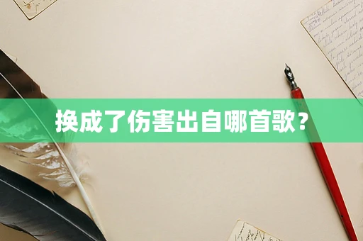 换成了伤害出自哪首歌？