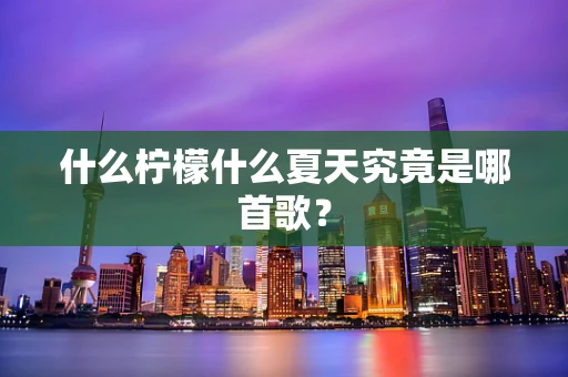 什么柠檬什么夏天究竟是哪首歌？