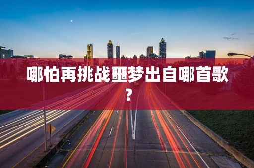 哪怕再挑战噩梦出自哪首歌？