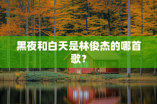 黑夜和白天是林俊杰的哪首歌？