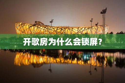 开歌房为什么会锁屏？