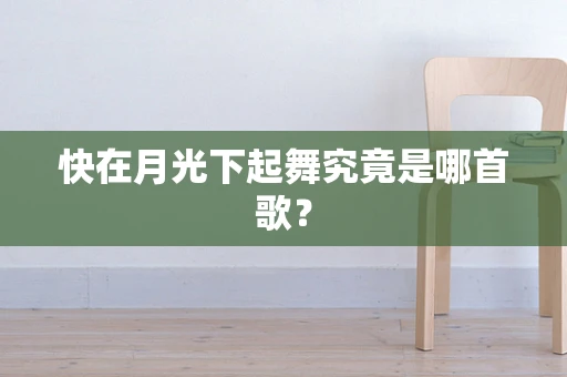 快在月光下起舞究竟是哪首歌？