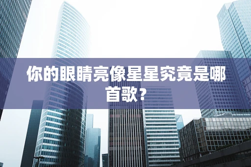 你的眼睛亮像星星究竟是哪首歌？