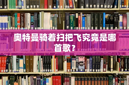 奥特曼骑着扫把飞究竟是哪首歌？