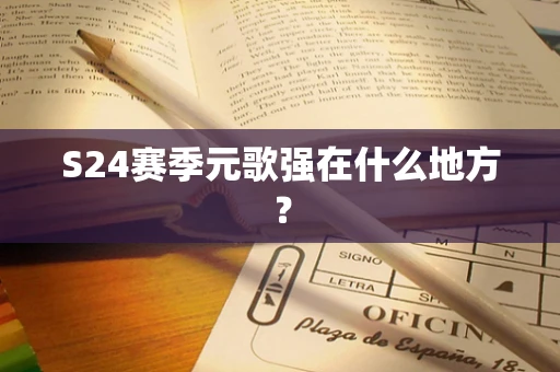 S24赛季元歌强在什么地方？