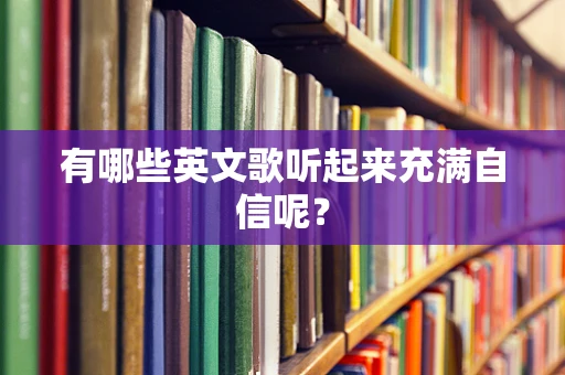 有哪些英文歌听起来充满自信呢？