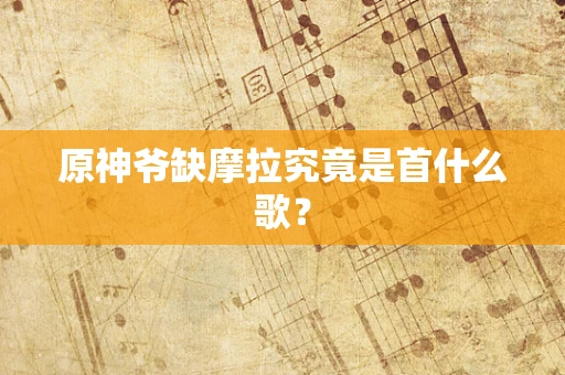 原神爷缺摩拉究竟是首什么歌？