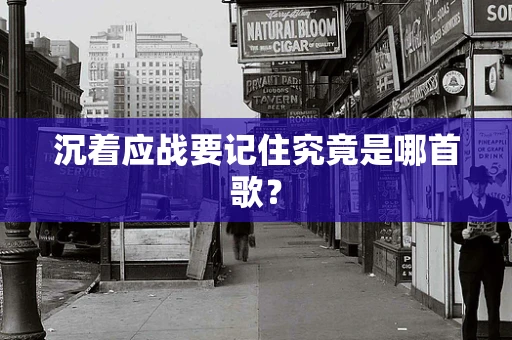 沉着应战要记住究竟是哪首歌？