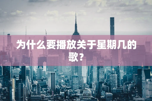 为什么要播放关于星期几的歌？