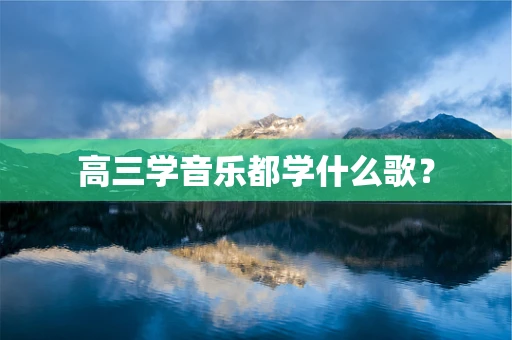 高三学音乐都学什么歌？