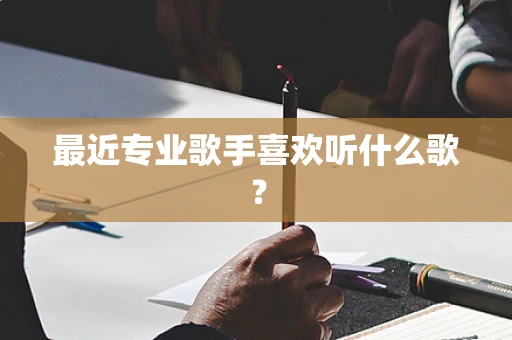 最近专业歌手喜欢听什么歌？
