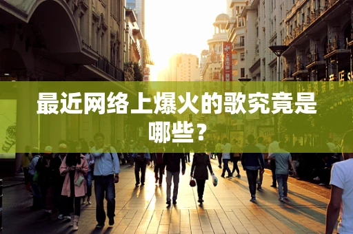 最近网络上爆火的歌究竟是哪些？