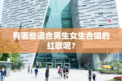 有哪些适合男生女生合唱的红歌呢？