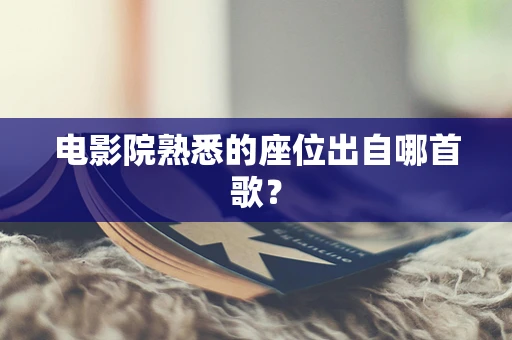 电影院熟悉的座位出自哪首歌？