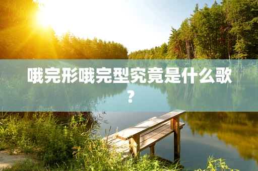 哦完形哦完型究竟是什么歌？