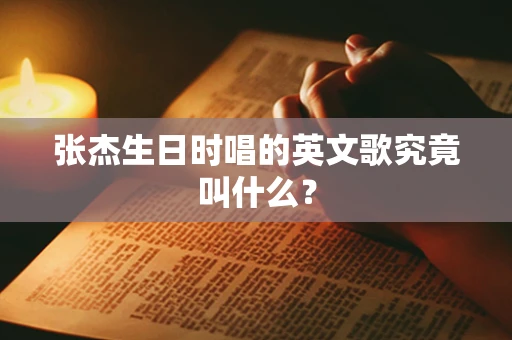 张杰生日时唱的英文歌究竟叫什么？