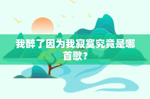 我醉了因为我寂寞究竟是哪首歌？