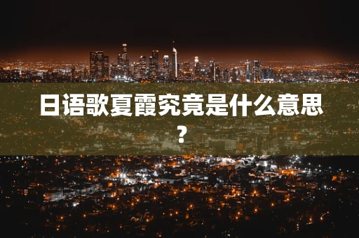 日语歌夏霞究竟是什么意思？