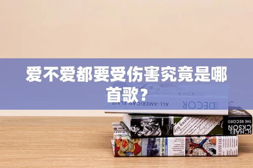 爱不爱都要受伤害究竟是哪首歌？