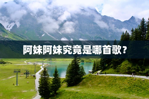 阿妹阿妹究竟是哪首歌？