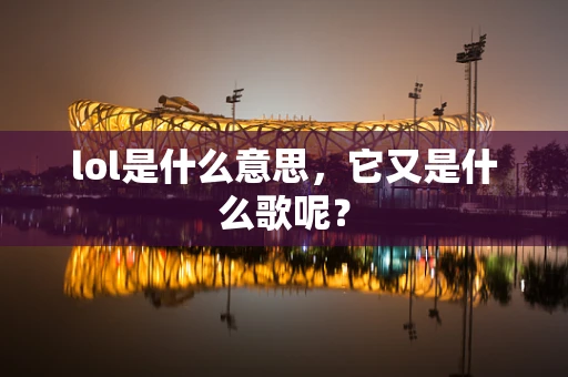 lol是什么意思，它又是什么歌呢？