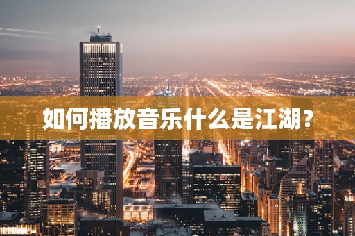 如何播放音乐什么是江湖？