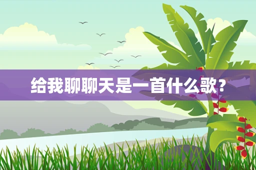 给我聊聊天是一首什么歌？