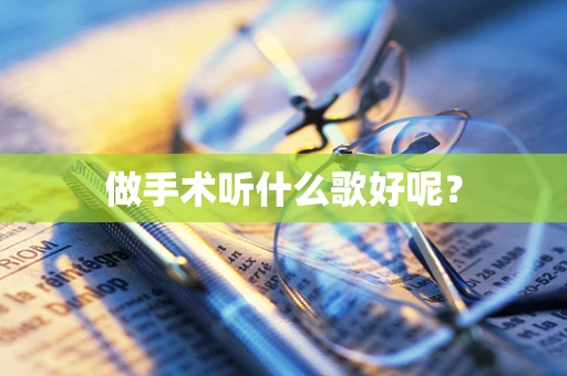 做手术听什么歌好呢？
