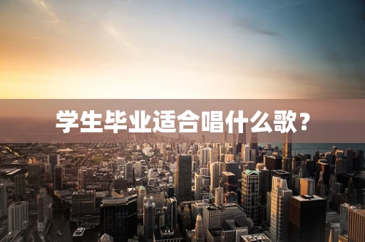 学生毕业适合唱什么歌？
